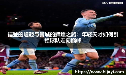 福登的崛起与曼城的辉煌之路：年轻天才如何引领球队走向巅峰