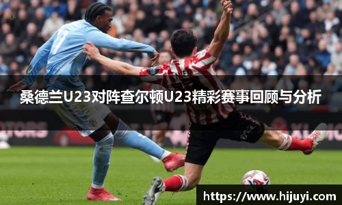 桑德兰U23对阵查尔顿U23精彩赛事回顾与分析