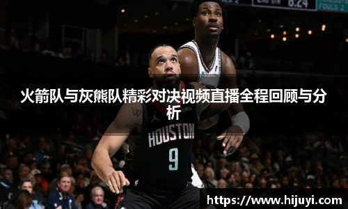 火箭队与灰熊队精彩对决视频直播全程回顾与分析
