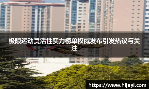 极限运动灵活性实力榜单权威发布引发热议与关注