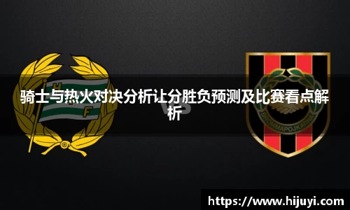 骑士与热火对决分析让分胜负预测及比赛看点解析