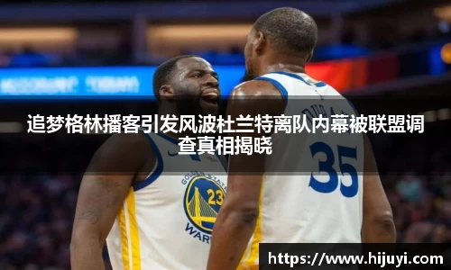 追梦格林播客引发风波杜兰特离队内幕被联盟调查真相揭晓